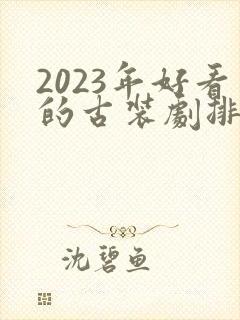2023年好看的古装剧排行榜前十名