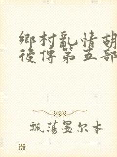 乡村乱情胡秀英后传第五部