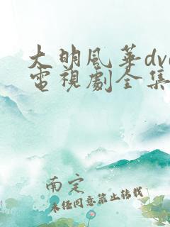 大明风华dvd电视剧全集免费观看