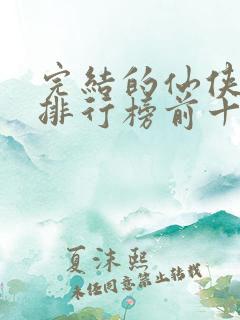 完结的仙侠小说排行榜前十名