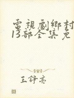 电视剧乡村爱情13部全集免费观看