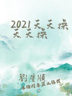 2021天天操天天操