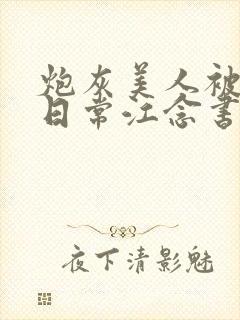 炮灰美人被浇灌日常江念书友推荐