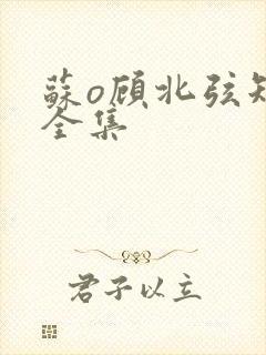 苏o顾北弦短剧全集