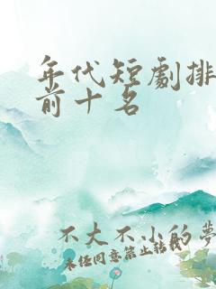 年代短剧排行榜前十名