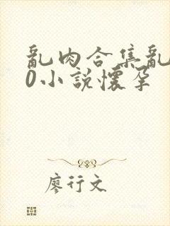 乱肉合集乱500小说怀孕