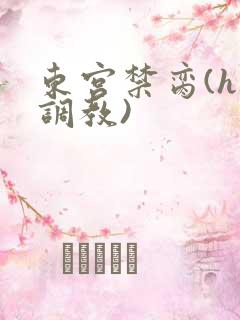 东宫禁脔(h 调教)