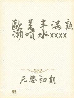 欧美丰满熟妇高潮喷水xxxx