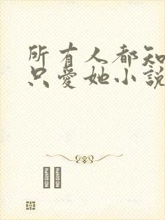 所有人都知道你只爱她小说免费阅读