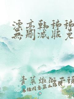 漂亮韩秭秭韩漫无删减版免费阅读