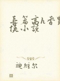 长篇高h香艳武侠小说