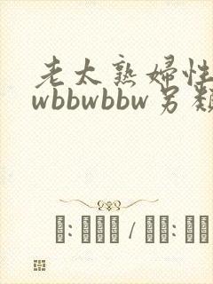 老太熟妇性bbwbbwbbw另类