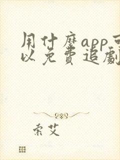用什么app可以免费追剧的软件