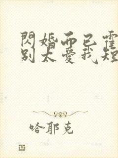 闪婚而已霍先生别太爱我短剧