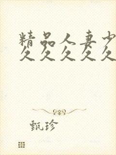 精品人妻少妇久久久久久久久