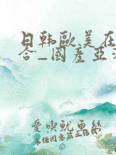 日韩欧美在线综合_国产亚洲欧美日韩
