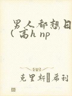 男人都想日她 ( 高h np
