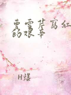曹雪芹写红楼梦的艰辛
