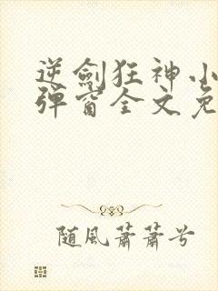 逆剑狂神小说无弹窗全文免费阅读