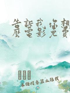 告诉我你想要什么电影免费观看下载