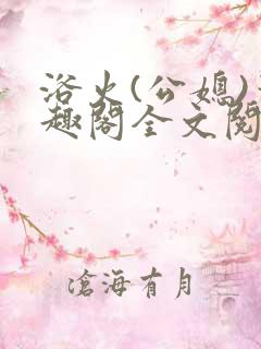 浴火(公媳)笔趣阁全文阅读