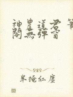 神农道君 笔趣阁无弹窗