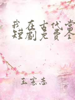 我在古代当王爷短剧免费全集免费播放
