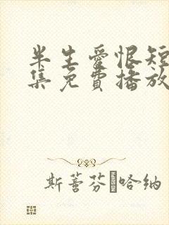 半生爱恨短剧全集免费播放
