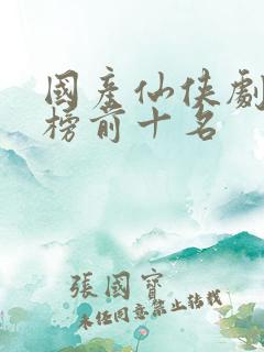 国产仙侠剧排行榜前十名