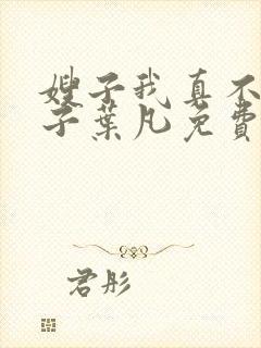 嫂子我真不是傻子叶凡免费阅读