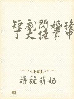 短剧闪婚后我成了大佬掌中之物