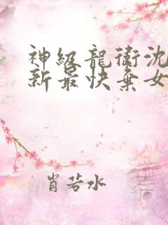 神级龙卫沈浪更新最快弃女