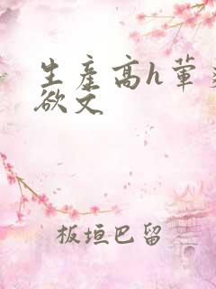 生产高h荤爽肉欲文