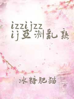izzijzzij亚洲乱熟少妇