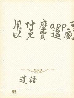 用什么app可以免费追剧的软件