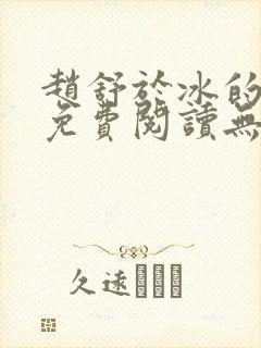 赵舒于冰的小说免费阅读无弹窗