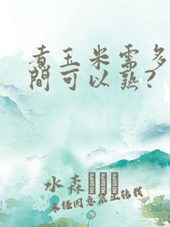 煮玉米需多长时间可以熟?