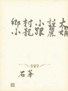 乡村小说大凶器小龙跟丽娟