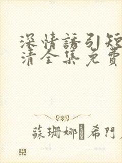 深情诱引短剧高清全集免费观看