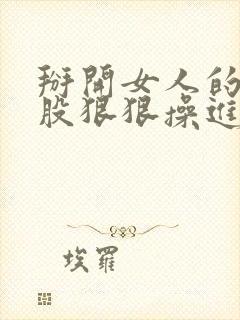 掰开女人的大屁股狠狠操进去