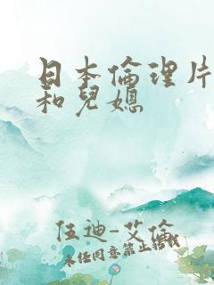 日本伦理片公公和儿媳