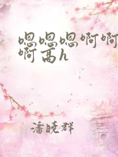 嗯嗯嗯啊啊啊啊啊高h