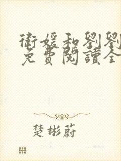 卫媛和刘刘小说免费阅读全文最新章
