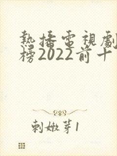 热播电视剧排行榜2022前十名
