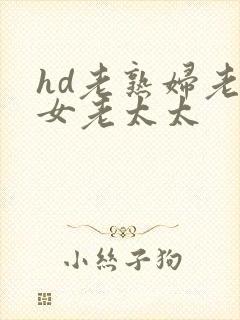 hd老熟妇老熟女老太太