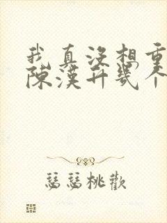 我真没想重生啊陈汉升几个女人