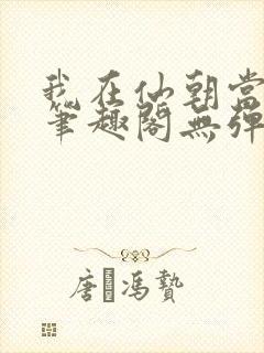 我在仙朝当天官笔趣阁无弹窗最新章