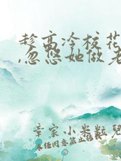 趁高冷校花青涩,忽悠她做老婆在线读
