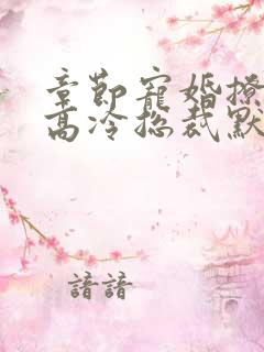 章节宠婚撩人:高冷总裁默默爱