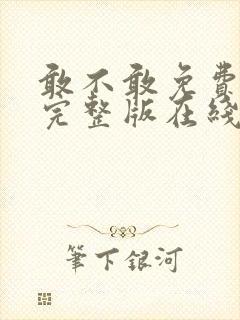 敢不敢免费观看完整版在线全集